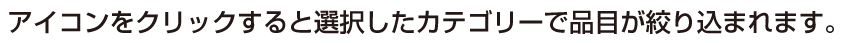 アイコンをクリックすると選択したカテゴリーで項目が絞り込まれます